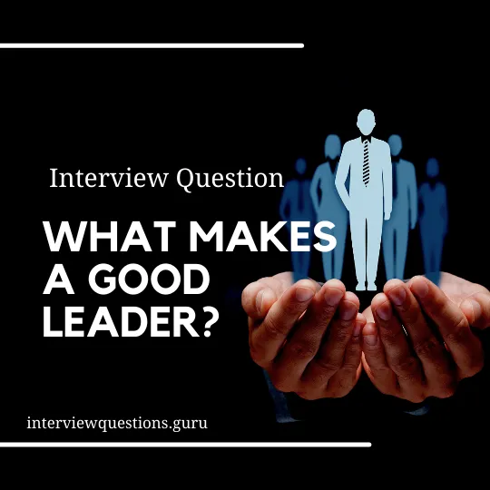 What makes a good leader interview question answers